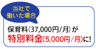 当社で働いた場合 保育料（37,000円／月）が特別料金（5,000円／月）に！