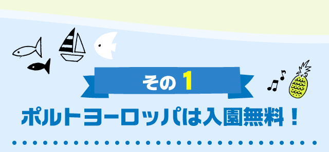 その1ポルトヨーロッパは入園無料！