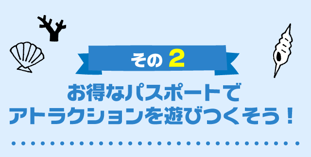その2お得なパスポートでアトラクションを遊びつくそう！
