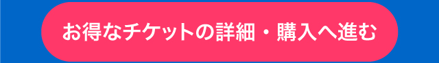 お得なチケットの詳細・購入へ進む