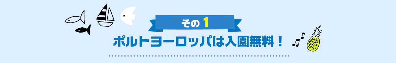 ポルトヨーロッパは入園無料！